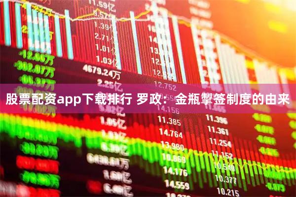 股票配资app下载排行 罗政：金瓶掣签制度的由来